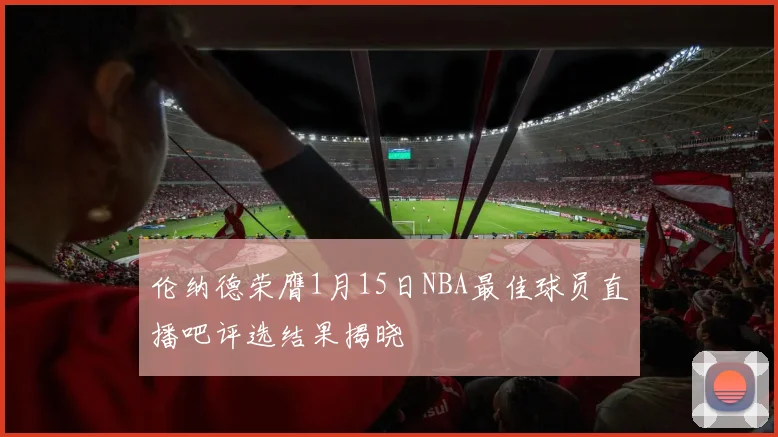 伦纳德荣膺1月15日NBA最佳球员直播吧评选结果揭晓