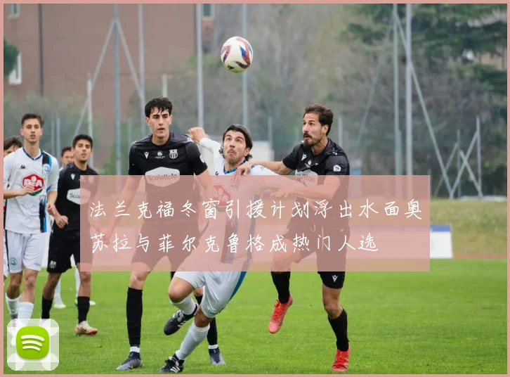 法兰克福冬窗引援计划浮出水面奥苏拉与菲尔克鲁格成热门人选