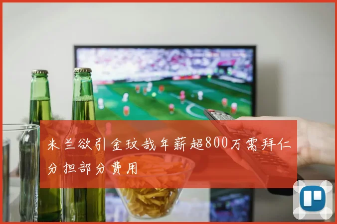 米兰欲引金玟哉年薪超800万需拜仁分担部分费用