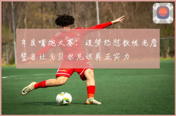 年度嘴炮大赛：追梦怒怼教练老詹誓言让戈贝尔见识真正实力