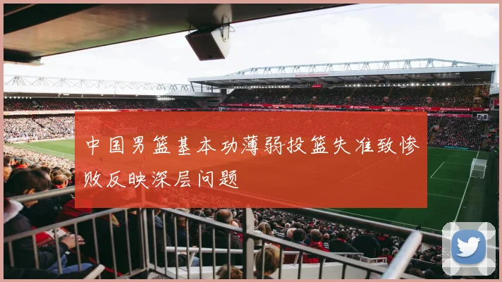 中国男篮基本功薄弱投篮失准致惨败反映深层问题