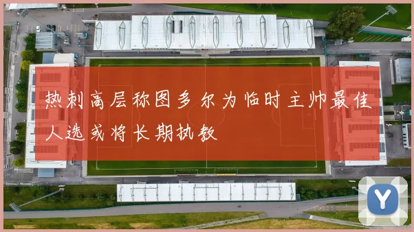 热刺高层称图多尔为临时主帅最佳人选或将长期执教