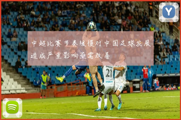 中超比赛节奏缓慢对中国足球发展造成严重影响亟需改善