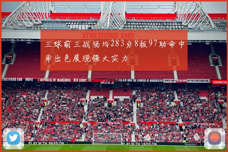 三球前三战场均283分8板97助命中率出色展现强大实力