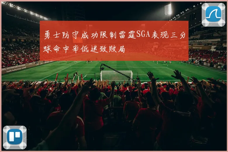 勇士防守成功限制雷霆SGA表现三分球命中率低迷致败局