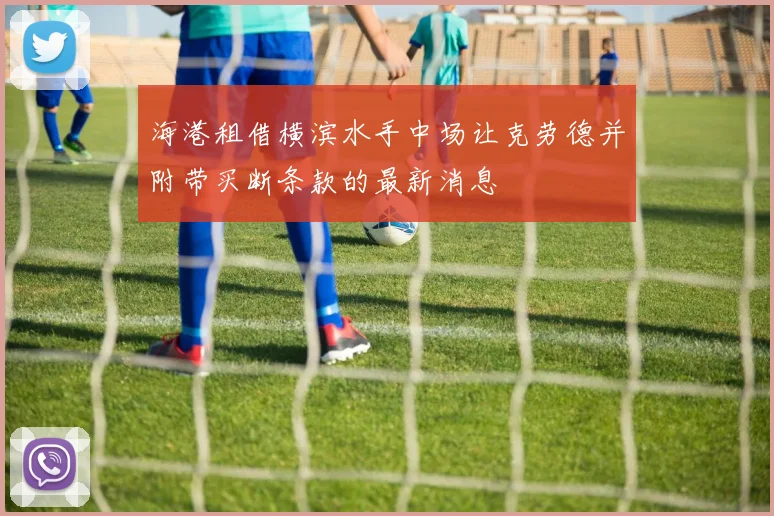 海港租借横滨水手中场让克劳德并附带买断条款的最新消息