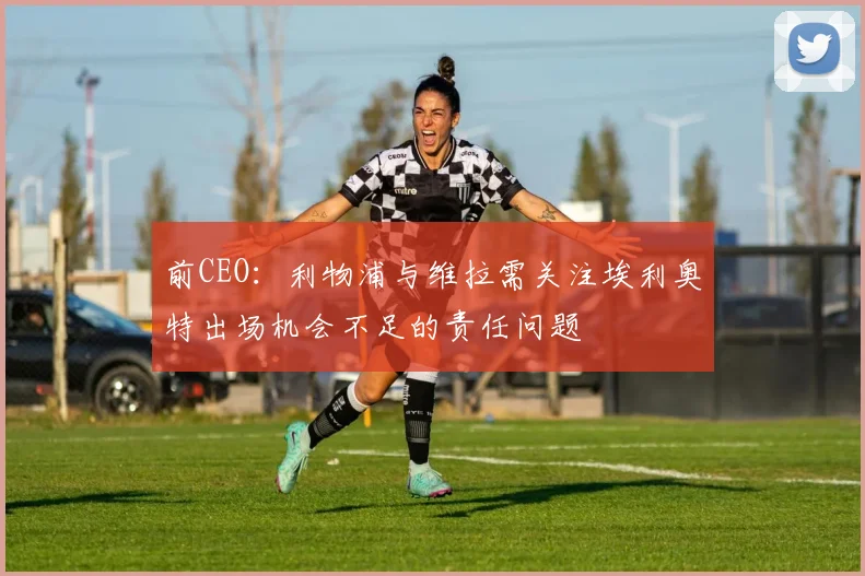 前CEO：利物浦与维拉需关注埃利奥特出场机会不足的责任问题
