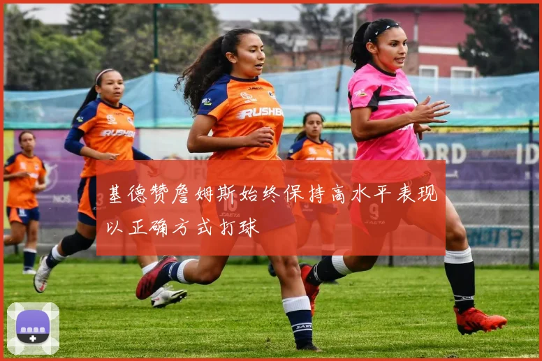 基德赞詹姆斯始终保持高水平表现以正确方式打球