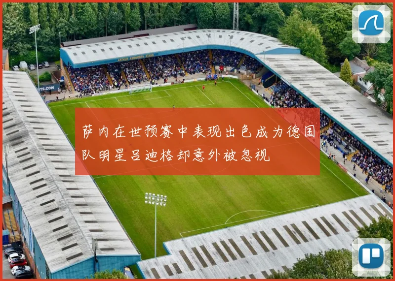 萨内在世预赛中表现出色成为德国队明星吕迪格却意外被忽视