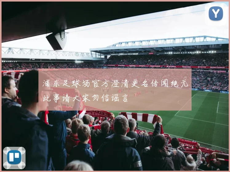 浦东足球场官方澄清更名传闻绝无此事请大家勿信谣言