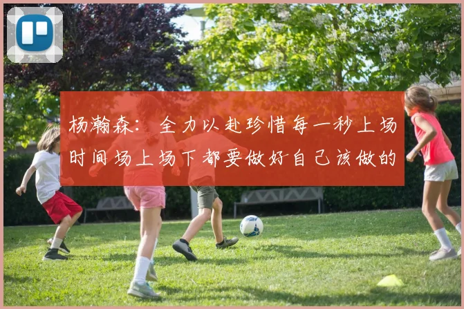 杨瀚森：全力以赴珍惜每一秒上场时间场上场下都要做好自己该做的事情