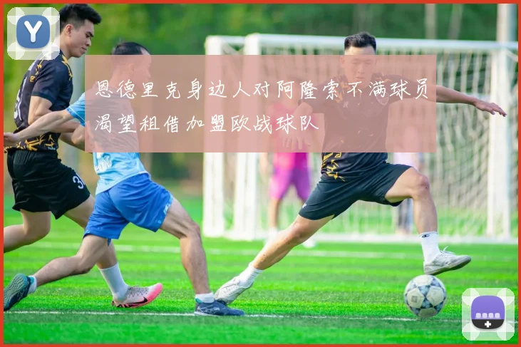 恩德里克身边人对阿隆索不满球员渴望租借加盟欧战球队