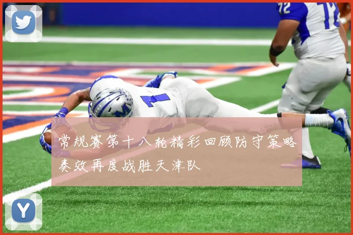 常规赛第十八轮精彩回顾防守策略奏效再度战胜天津队