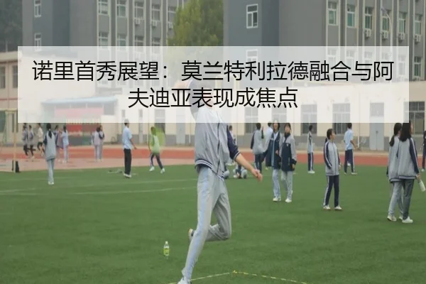 诺里首秀展望：莫兰特利拉德融合与阿夫迪亚表现成焦点 - BaccaraGaming